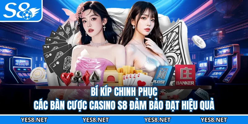 Bí kíp chinh phục các bàn cược casino S8 đảm bảo đạt hiệu quả