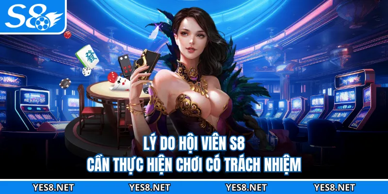 Lý do hội viên S8 cần thực hiện chơi có trách nhiệm