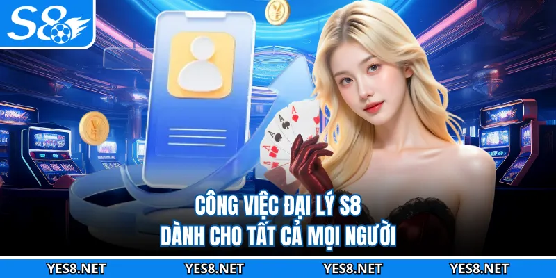 Công việc đại lý S8 dành cho tất cả mọi người