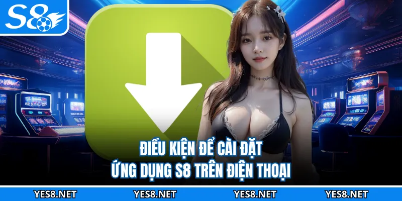 Điều kiện để cài đặt ứng dụng S8 trên điện thoại