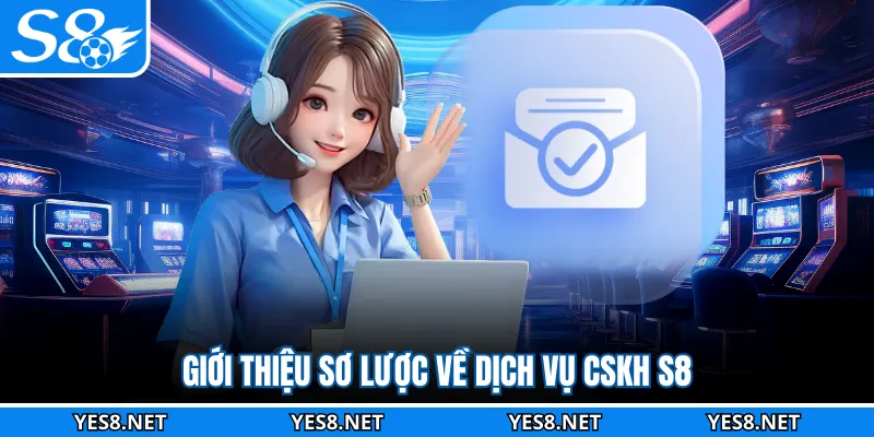 Giới thiệu sơ lược về dịch vụ CSKH S8