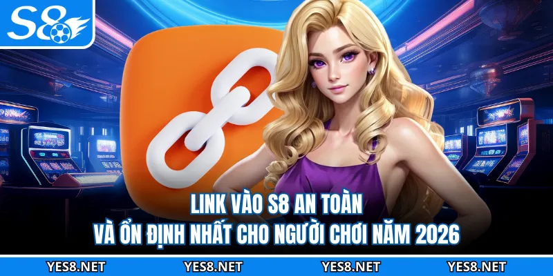 Link Vào S8 An Toàn Và Ổn Định Nhất Cho Người Chơi Năm 2026