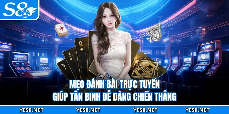 Mẹo đánh bài trực tuyến giúp tân binh dễ dàng chiến thắng