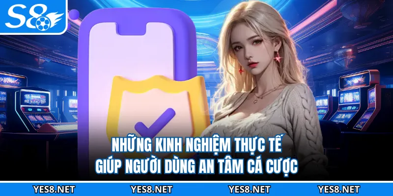 Những kinh nghiệm thực tế giúp người dùng an tâm cá cược