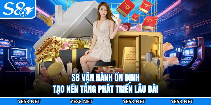 S8 vận hành ổn định tạo nền tảng phát triển lâu dài