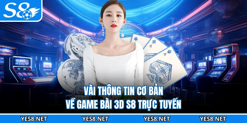 Vài thông tin cơ bản về game bài 3D S8 trực tuyến